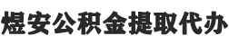 公积金代办-公积金提取代办-离职|封存|个人公积金均可提取代办-煜安公积金提取代办网